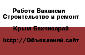 Работа Вакансии - Строительство и ремонт. Крым,Бахчисарай